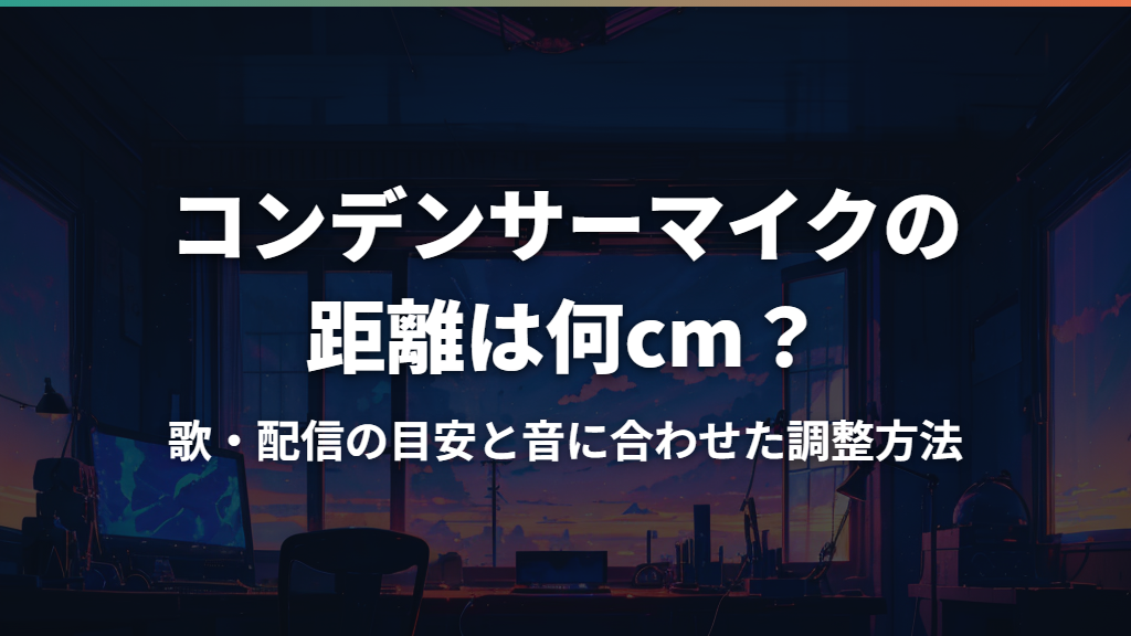 コンデンサーマイクの距離は何cm？歌・配信の目安と音に合わせた調整方法