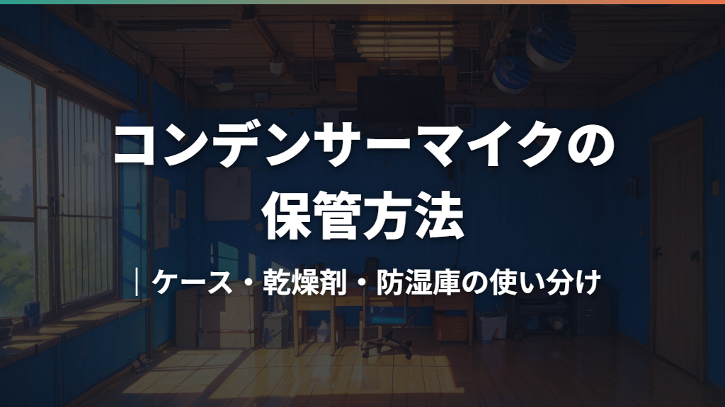 コンデンサーマイクの保管方法｜ケース・乾燥剤・防湿庫の使い分け