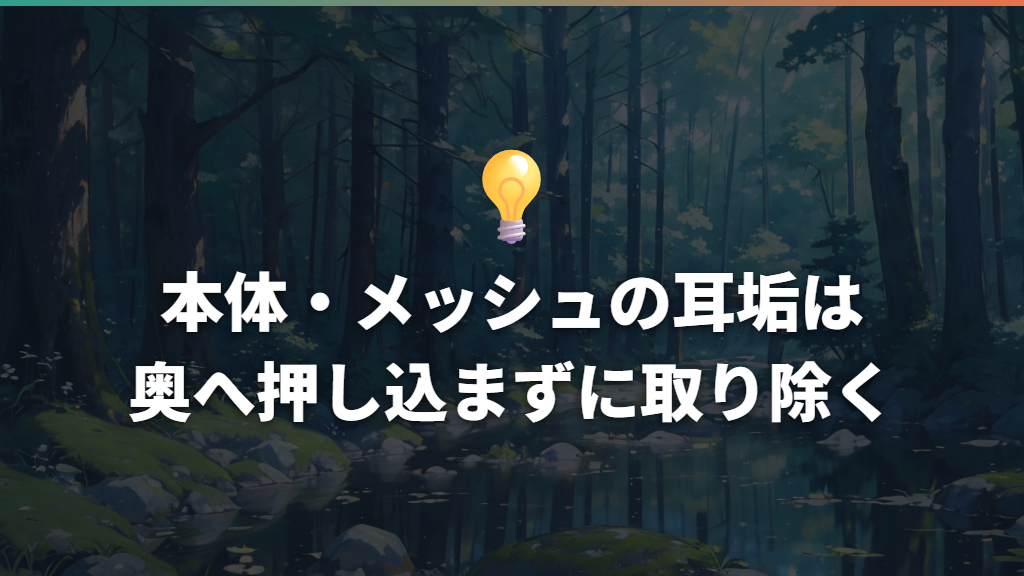 本体・メッシュの耳垢は奥へ押し込まずに取り除く