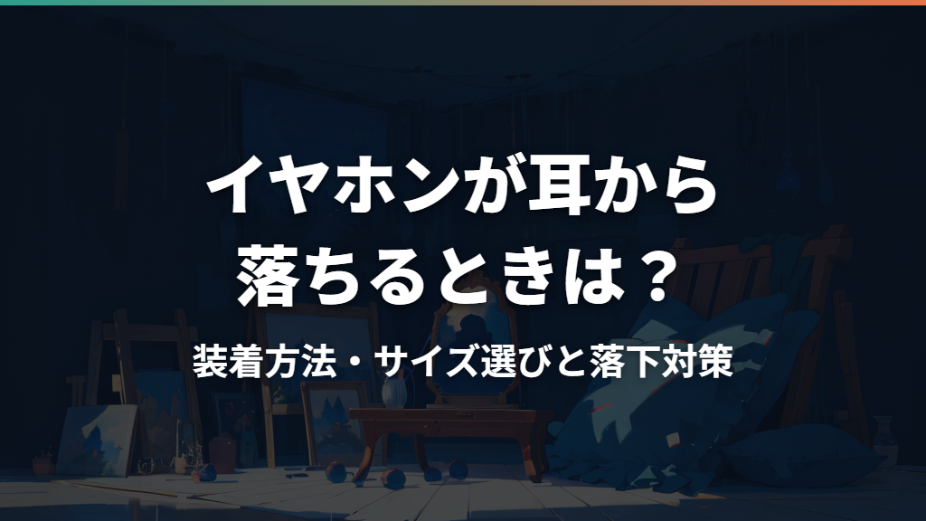 イヤホンが耳から落ちるときは？装着方法・サイズ選びと落下対策