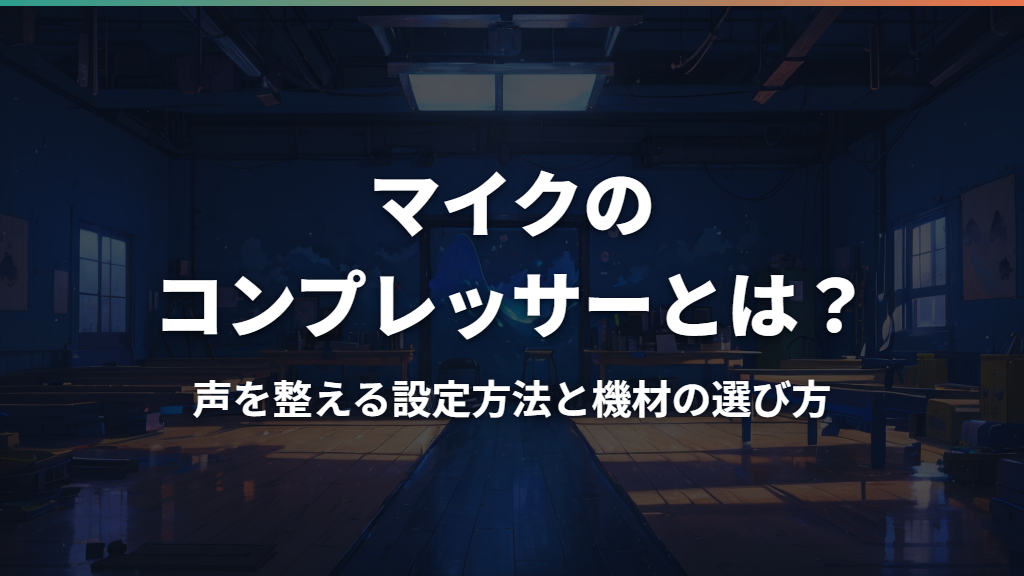 マイクのコンプレッサーとは？声を整える設定方法と機材の選び方