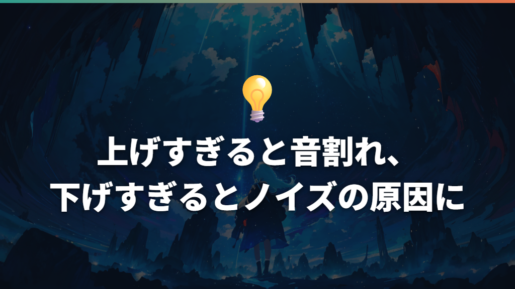 上げすぎると音割れ、下げすぎるとノイズの原因に