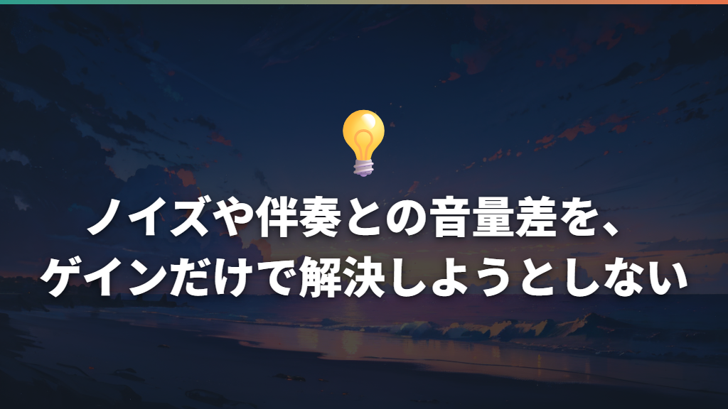 ノイズや伴奏との音量差を、ゲインだけで解決しようとしない