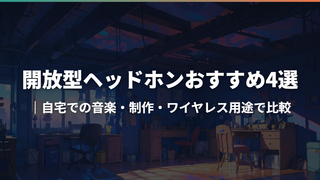 開放型ヘッドホンおすすめ4選｜自宅での音楽・制作・ワイヤレス用途で比較