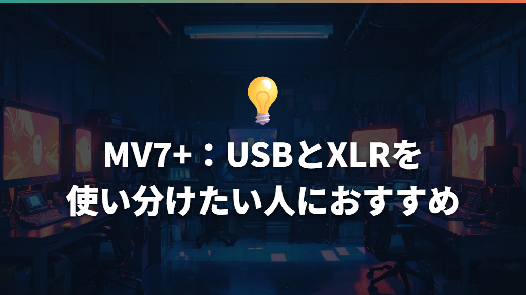 MV7+:USBとXLRを使い分けたい人におすすめ
