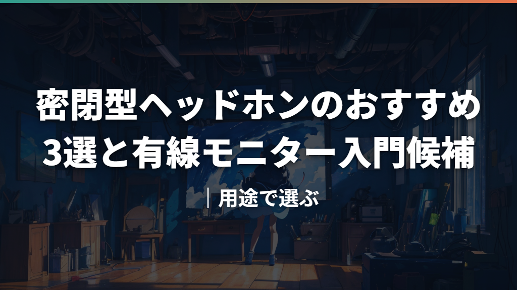 密閉型ヘッドホンのおすすめ3選と有線モニター入門候補｜用途で選ぶ