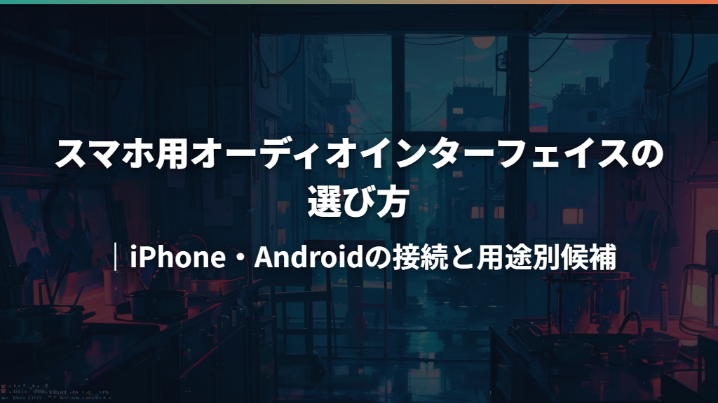 スマホ用オーディオインターフェイスの選び方｜iPhone・Androidの接続と用途別候補
