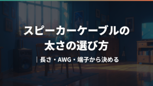 スピーカーケーブルの太さの選び方|長さ・AWG・端子から決める