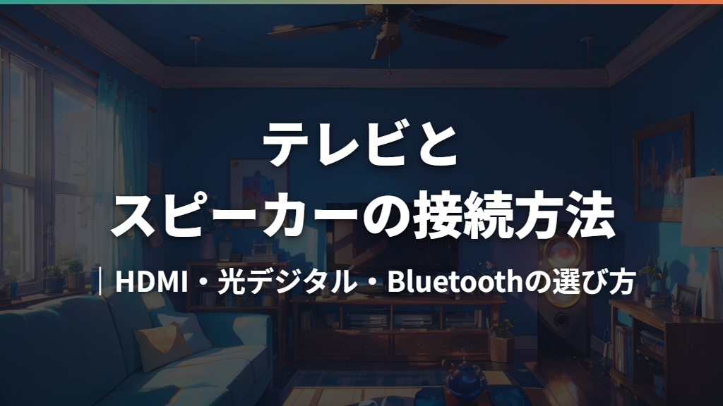 テレビとスピーカーの接続方法｜HDMI・光デジタル・Bluetoothの選び方