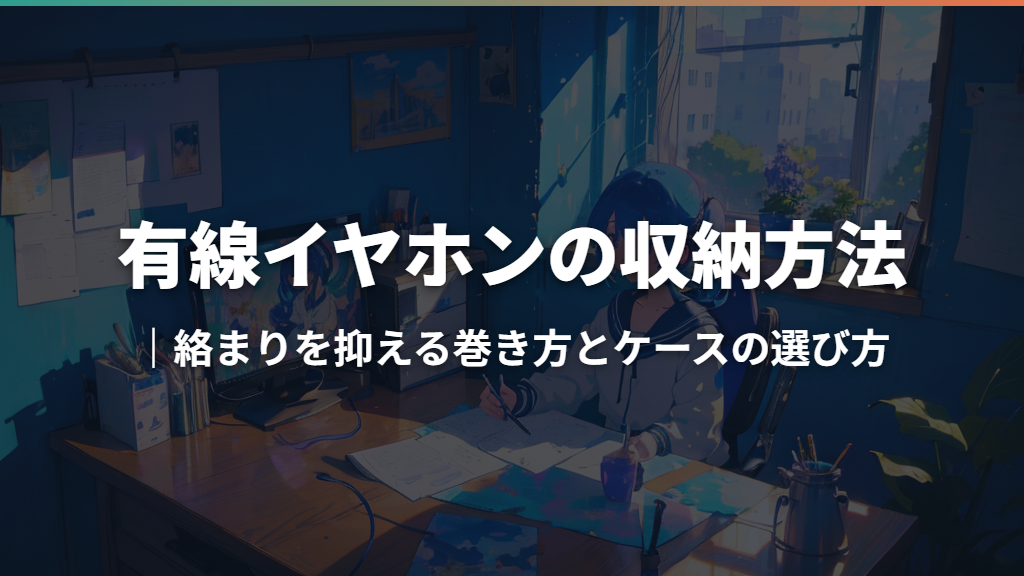 有線イヤホンの収納方法｜絡まりを抑える巻き方とケースの選び方