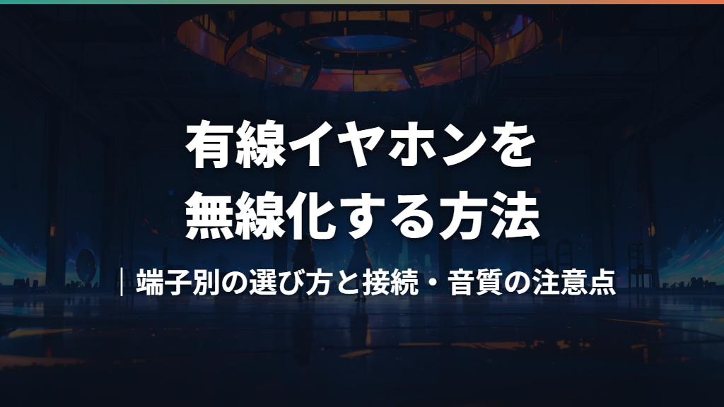 有線イヤホンを無線化する方法｜端子別の選び方と接続・音質の注意点