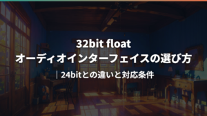 32bit floatオーディオインターフェイスの選び方|24bitとの違いと対応条件