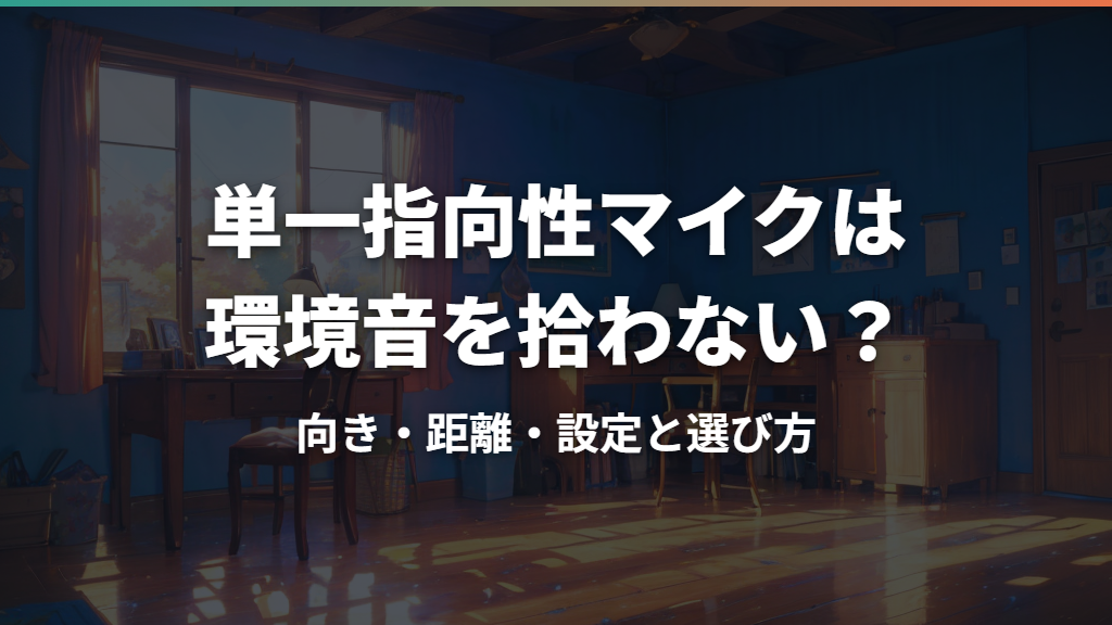 単一指向性マイクは環境音を拾わない？向き・距離・設定と選び方
