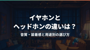 イヤホンとヘッドホンの違いは?音質・装着感と用途別の選び方