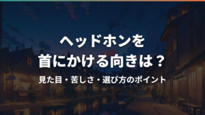 ヘッドホンを首にかける向きは?見た目・苦しさ・選び方のポイント