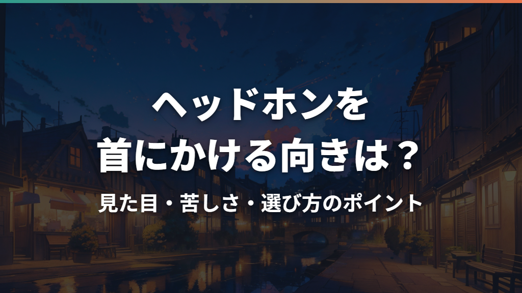 ヘッドホンを首にかける向きは？見た目・苦しさ・選び方のポイント