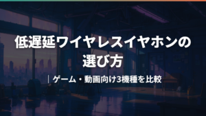 低遅延ワイヤレスイヤホンの選び方|ゲーム・動画向け3機種を比較
