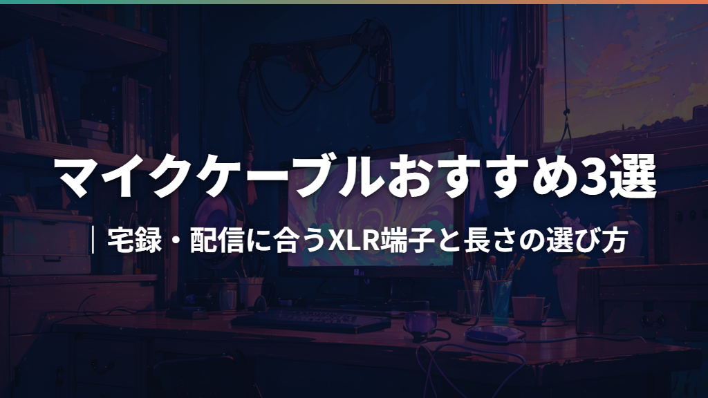 マイクケーブルおすすめ3選｜宅録・配信に合うXLR端子と長さの選び方