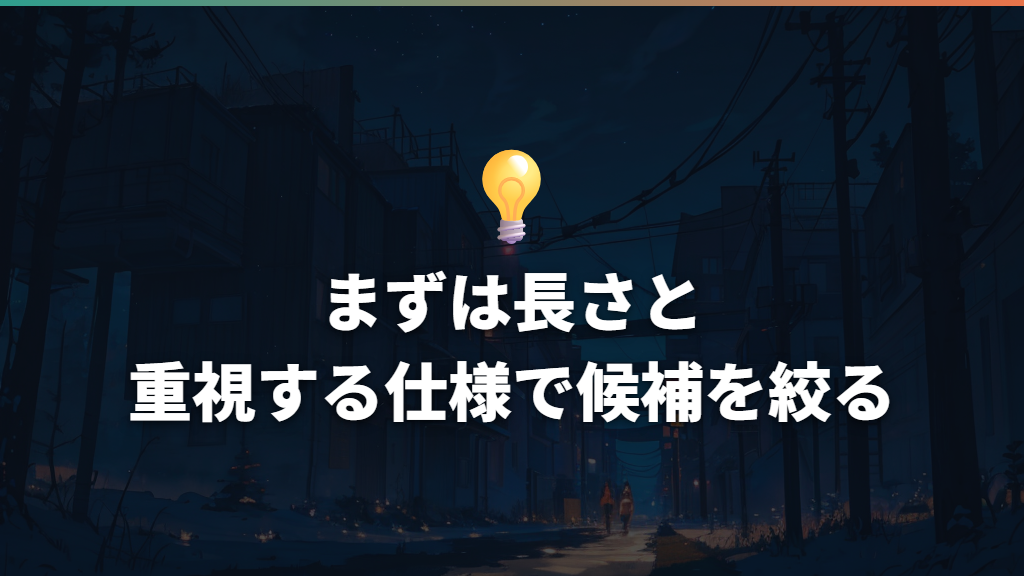 まずは長さと重視する仕様で候補を絞る