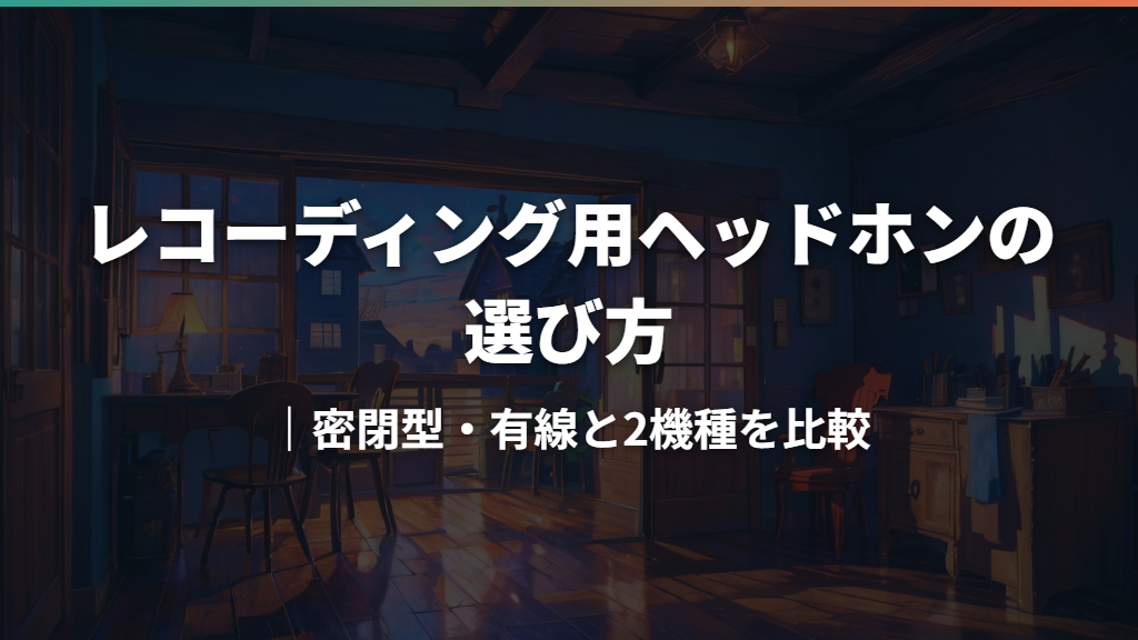 レコーディング用ヘッドホンの選び方｜密閉型・有線と2機種を比較