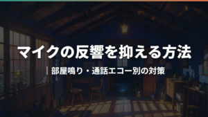 マイクの反響を抑える方法｜部屋鳴り・通話エコー別の対策