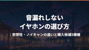 音漏れしないイヤホンの選び方|密閉性・ノイキャンの違いと購入候補3機種