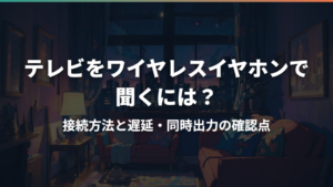 テレビをワイヤレスイヤホンで聞くには?接続方法と遅延・同時出力の確認点