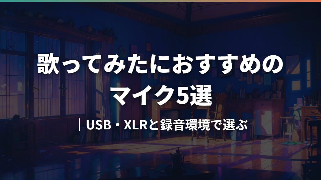 歌ってみたにおすすめのマイク5選｜USB・XLRと録音環境で選ぶ