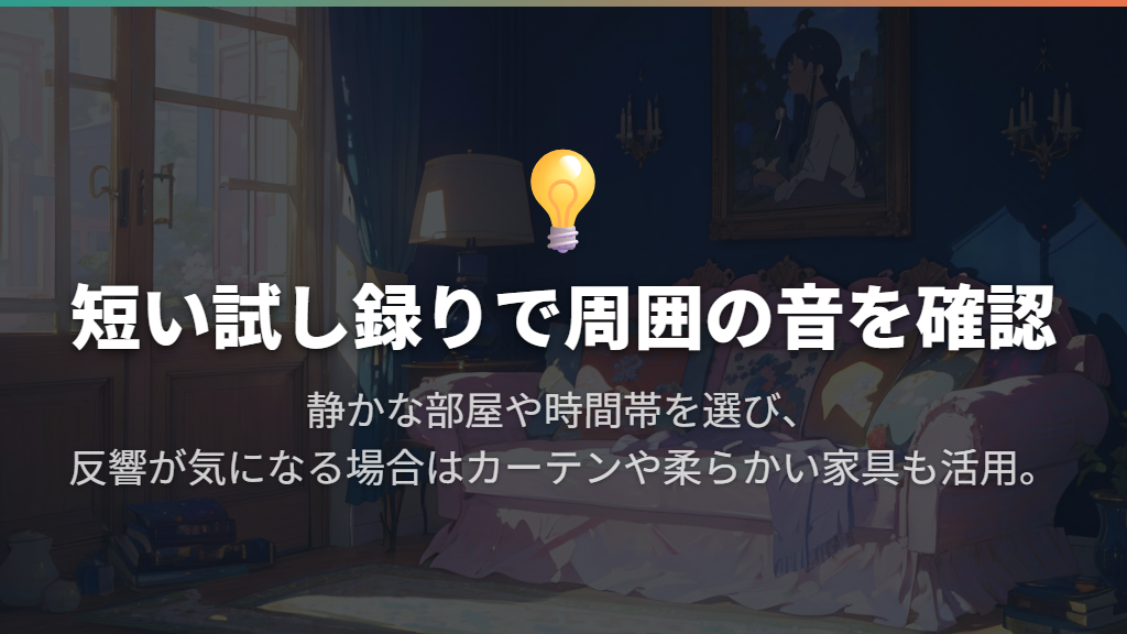 生活音・反響・息のノイズは、録る前に整える