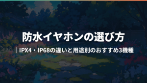 防水イヤホンの選び方|IPX4・IP68の違いと用途別のおすすめ3機種