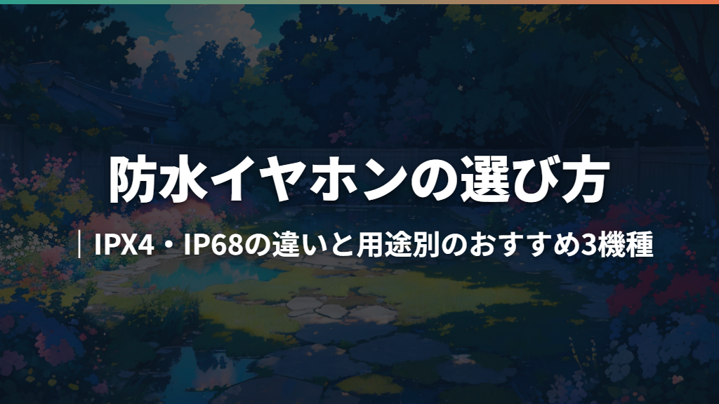 防水イヤホンの選び方｜IPX4・IP68の違いと用途別のおすすめ3機種