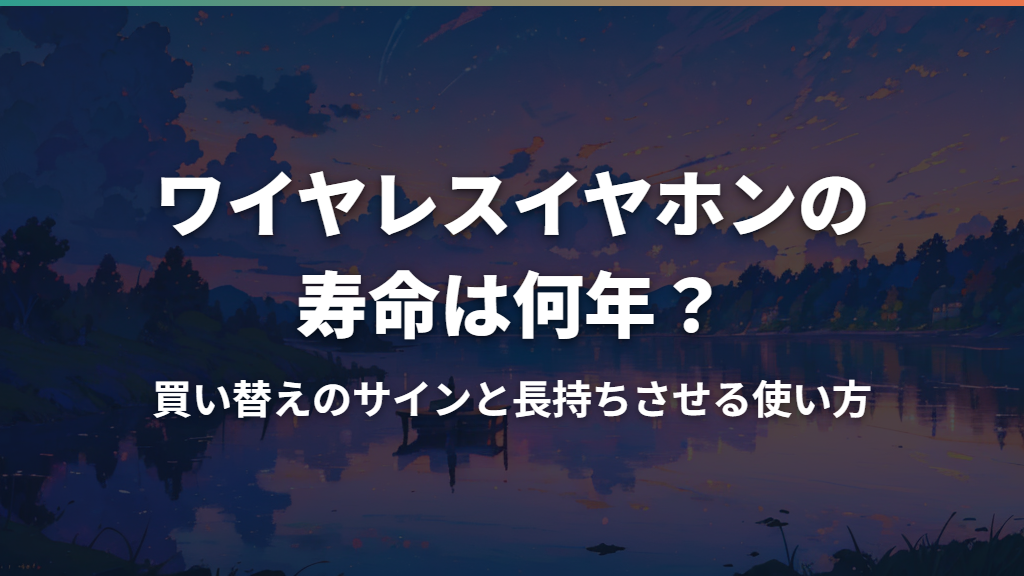 ワイヤレスイヤホンの寿命は何年？買い替えのサインと長持ちさせる使い方